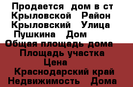 Продается  дом в ст. Крыловской › Район ­ Крыловский › Улица ­ Пушкина › Дом ­ 104 › Общая площадь дома ­ 94 › Площадь участка ­ 2 500 › Цена ­ 2 200 - Краснодарский край Недвижимость » Дома, коттеджи, дачи продажа   